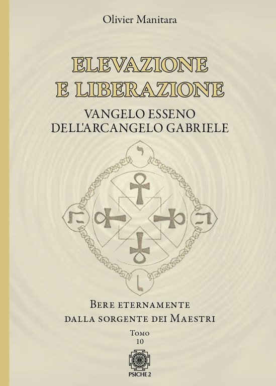 Elevazione e liberazione. Bere eternamente dalla sorgente dei Maestri. Vangelo esseno dell'Arcangelo Gabriele. Vol. 10, Torino, Psiche 2, 2023