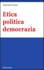 Etica politica democrazia, Soveria Mannelli, Rubbettino Editore, 2014