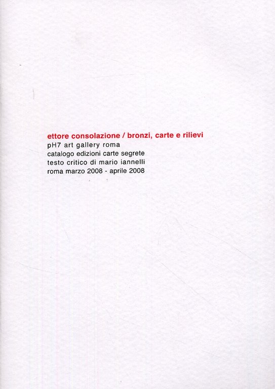 Ettore Consolazione. Bronzi, carte e rilievi, Roma, Edizioni Carte Segrete, 2008