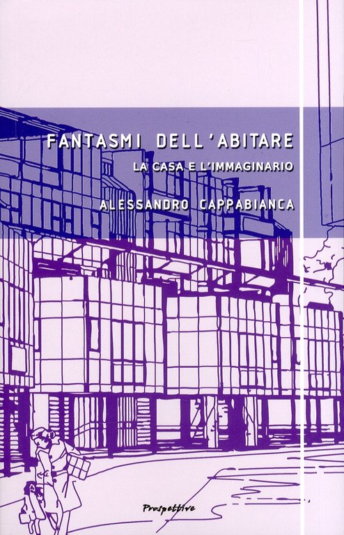 Fantasmi dell'Abitare. La Casa e l'Immaginario. Film, Scrittura, Architettura, Roma, Prospettive Edizioni, 2011