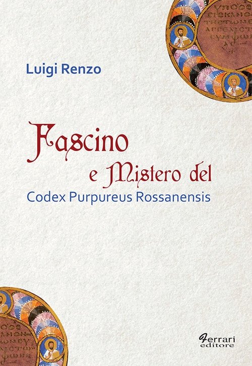 Fascino e Mistero del Codex Purpureus Rossanensis, Rossano, Ferrari Editore, 2017