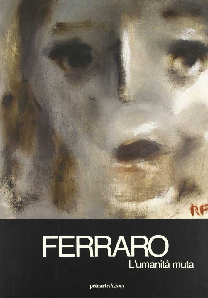 Ferraro. L'Umanità Muta, Pontedera, Bandecchi & Vivaldi, 2009