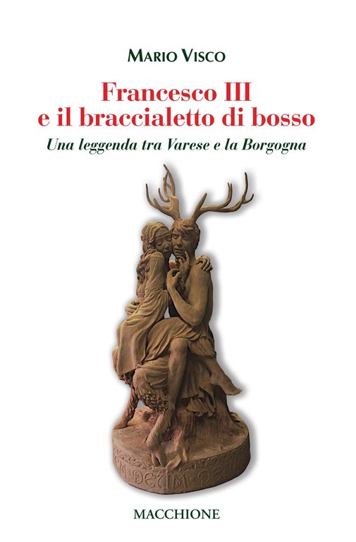 Francesco III e il braccialetto di Bosso. Una leggenda tra Varese e la Borgogna, Varese, Macchione Editore, 2022