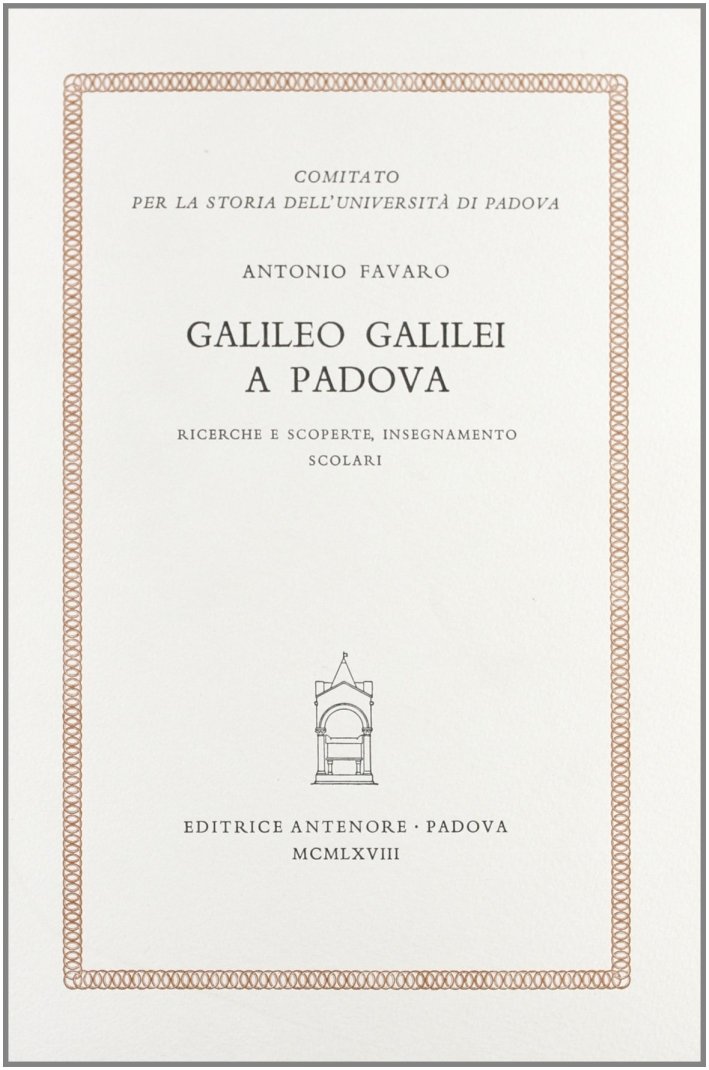Galileo Galilei a Padova. Ricerche e scoperte, insegnamento, scolari