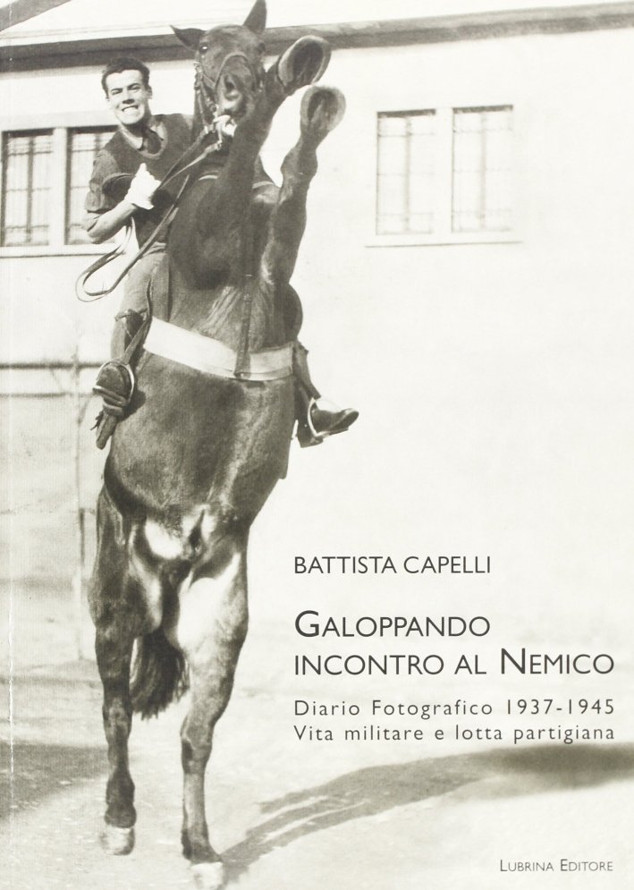 Galoppando incontro al nemico. Diario fotografico 1937-1945. Vita militare e …