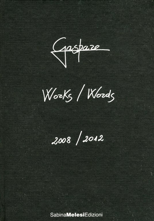 Gaspare. Works/Words. 2008-2012, Lecco, Sabina Melesi Edizioni, 2012