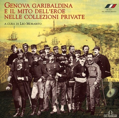 Genova garibaldina e il mito dell'eroe nelle collezioni private, Genova, De Ferrari Editore, 2008
