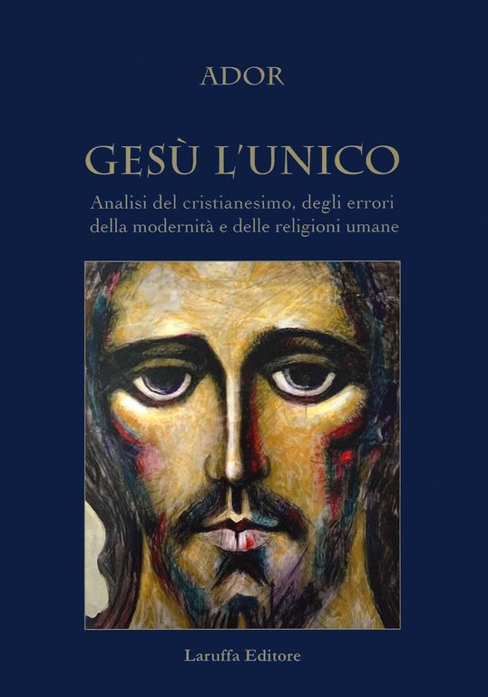 Gesù l'unico. Analisi del cristianesimo, degli errori della modernità e delle religioni umane.