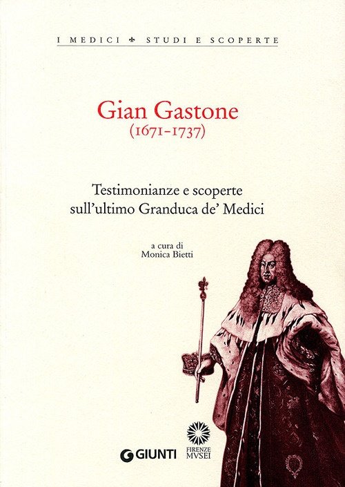 Gian Gastone (1671-1737). Testimonianze e scoperte sull'ultimo Granduca de' Medici, …