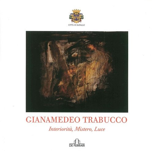 Gianamedeo Trabucco. Interiorità Misteri, Genova, De Ferrari Comunicazione, 2012