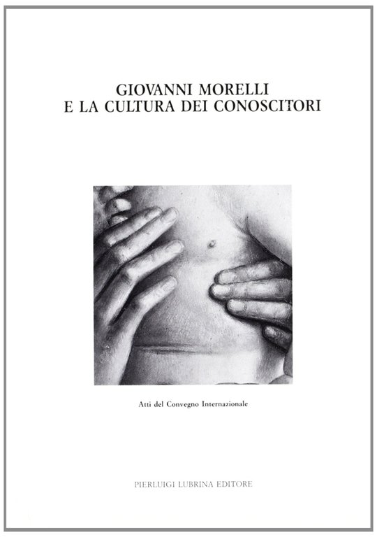 Giovanni Morelli e la cultura dei conoscitori, Bergamo, Lubrina Editore, 1993