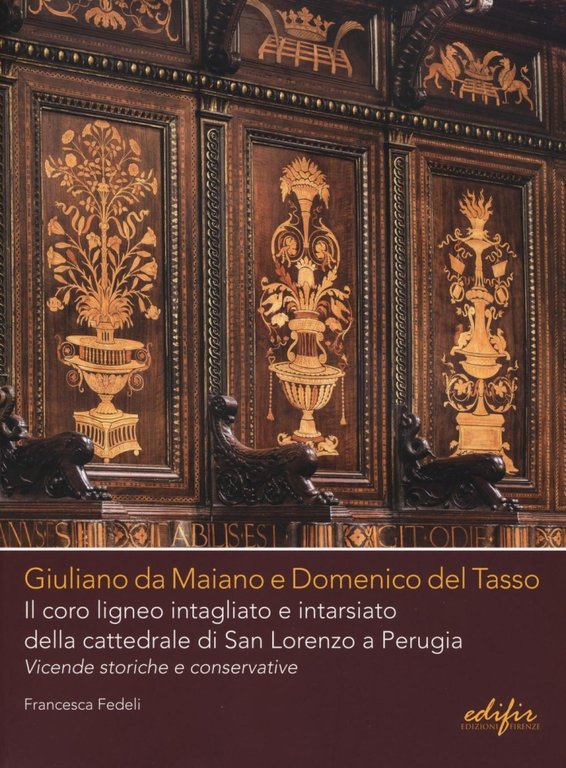 Giuliano Da Maiano e Domenico del Tasso: il Coro Ligneo Intagliato e Intarsiato della Cattedrale di San Lorenzo a Perugia. Vicende Storiche e Conservative