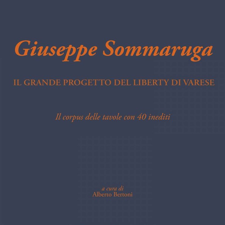 Giuseppe Sommaruga. Il grande progetto del Liberty di Varese. Il corpus delle tavole con 40 inediti