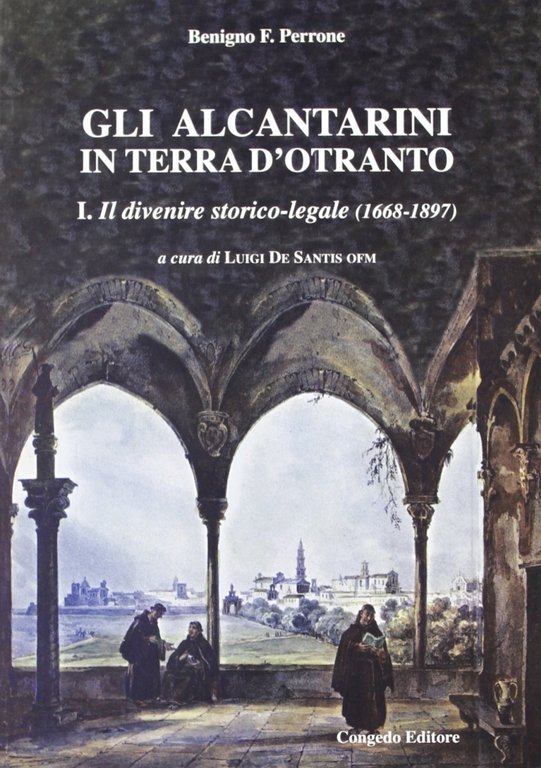 Gli alcantarini in Terra d'Otranto. Vol. 1: Il divenire storico-legale (1668-1897), Galatina, Congedo Editore, 2005