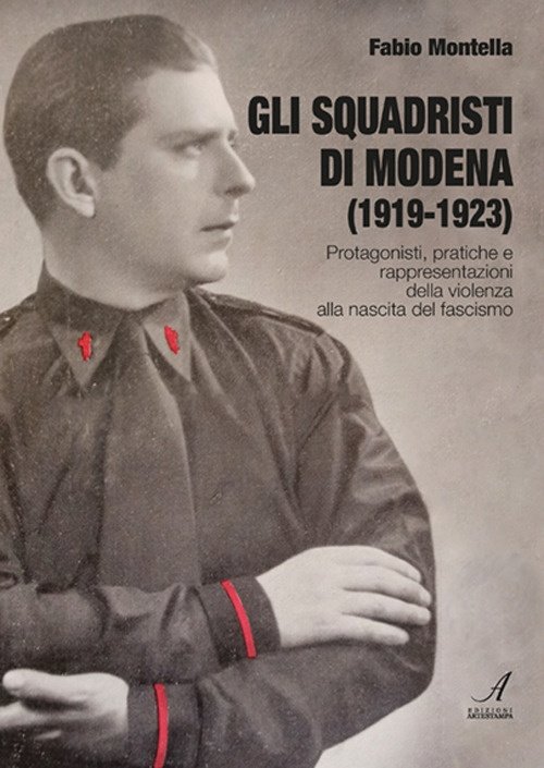 Gli squadristi di Modena (1919-1923). Protagonisti, pratiche e rappresentazioni della …