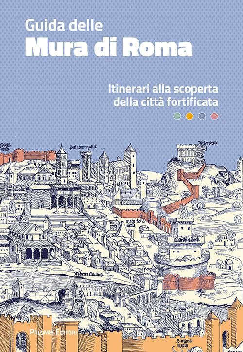 Guida delle mura di Roma. Itinerari alla scoperta della città …