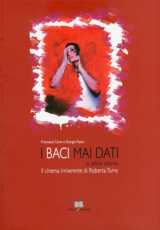 I baci mai dati e altre storie. Il cinema irriverente di Roberta Torre, Palermo, Edizioni di Passaggio, 2011