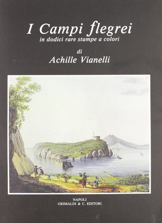 I Campi Flegrei in Dodici Rare Stampe a Colori, Napoli, Grimaldi & C.editori, 2010