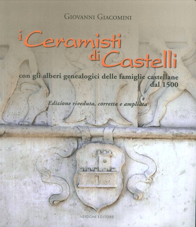 I ceramisti di Castelli. Con gli alberi genealogici delle famiglie castellane dal 1500.