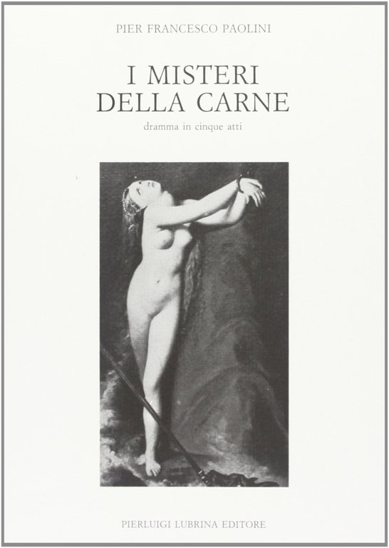 I misteri della carne. Dramma in cinque atti, Bergamo, Lubrina Editore, 1990
