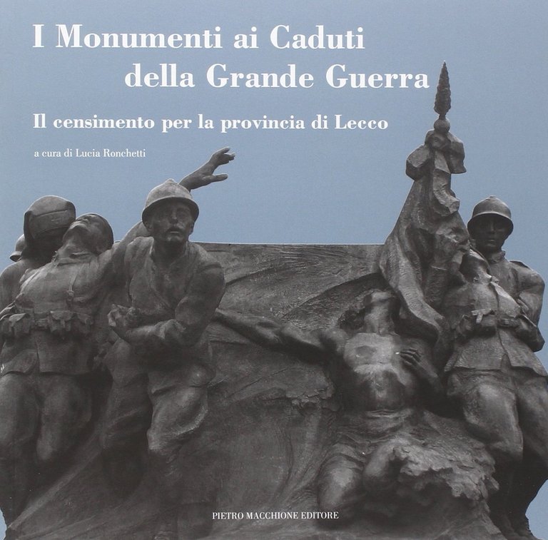 I Monumenti ai Caduti delle Grande Guerra. Il Censimento per la Provincia di Lecco, Varese, Macchione Editore, 2014