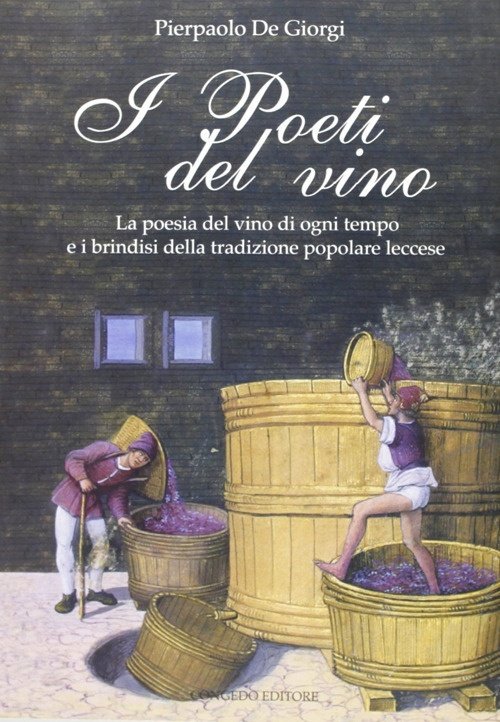 I Poeti del Vino. Le Poesie del Vino di Ogni Tempo e i Brindisi della Tradizione Popolare Leccese