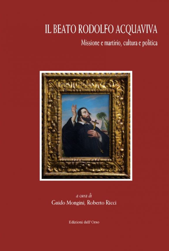 Il beato Rodolfo Acquaviva. Missione e martirio, cultura e politica