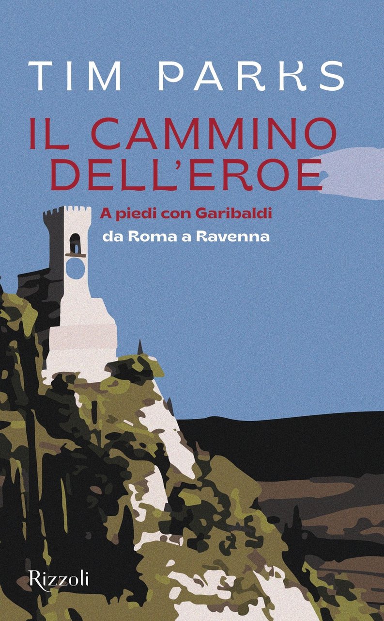 Il cammino dell'eroe. A piedi con Garibaldi da Roma a …
