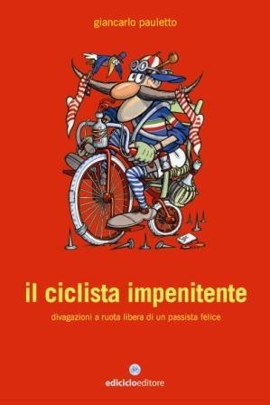 Il Ciclista Impenitente. Divagazioni a Ruota Libera di un Passista …
