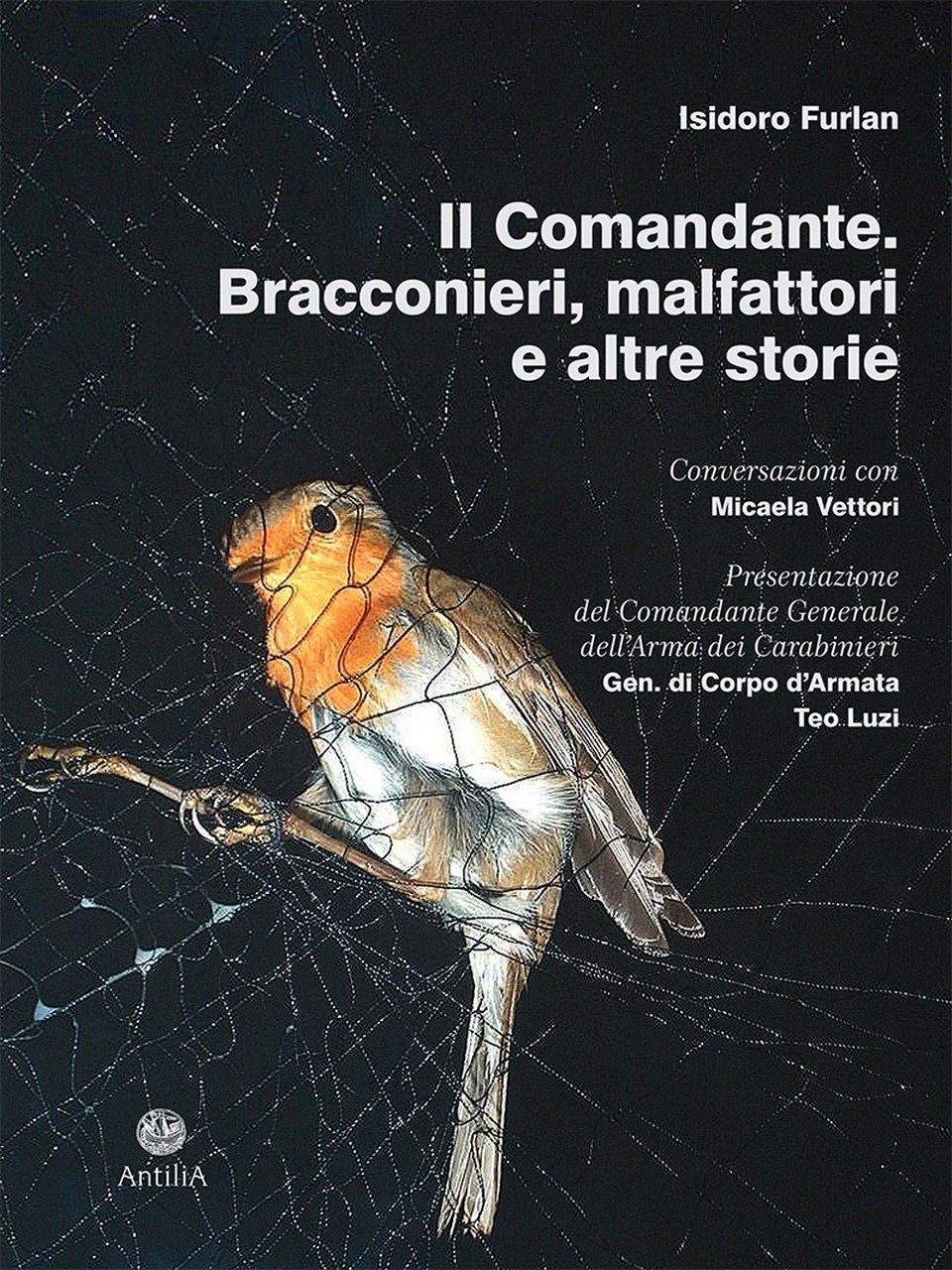 Il comandante. Bracconieri, malfattori e altre storie, Treviso, Edizioni Antilia, …