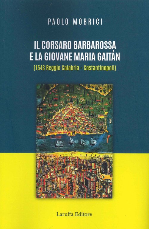 Il Corsaro Barbarossa e la Giovane Maria Gaitàn (1543 Reggio Calabria - Costantinopoli), Reggio Calabria, Laruffa Editore, 2022