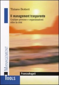 Il Management Trasparente. Guidare Persone e Organizzazioni Oltre la Crisi, …