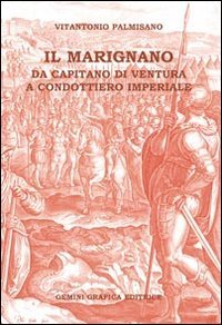 Il Marignano. Da capitano di ventura a condottiero imperiale, Melegnano, …