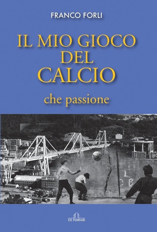 Il mio gioco del calcio, che passione, Genova, De Ferrari Editore, 2022