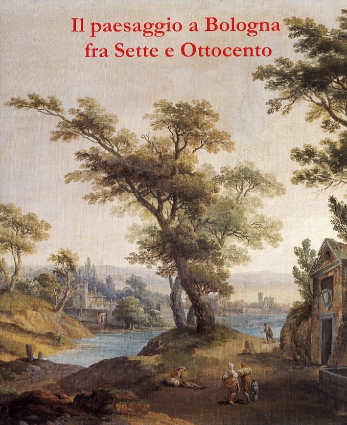 Il paesaggio a Bologna fra Sette e Ottocento, Bologna, Galleria …