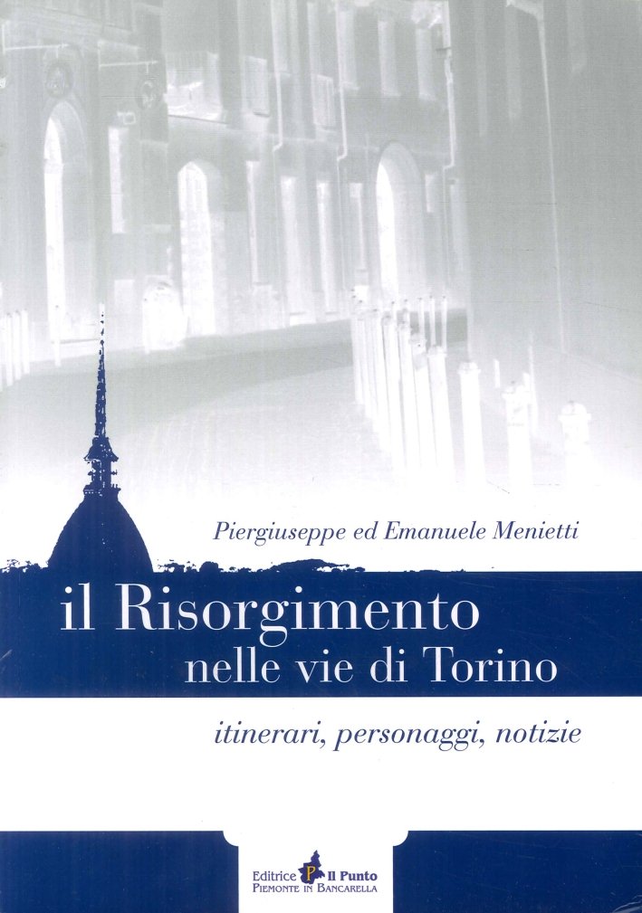 Il Risorgimento nelle vie di Torino. Itinerari, personaggi, notizie, Torino, …
