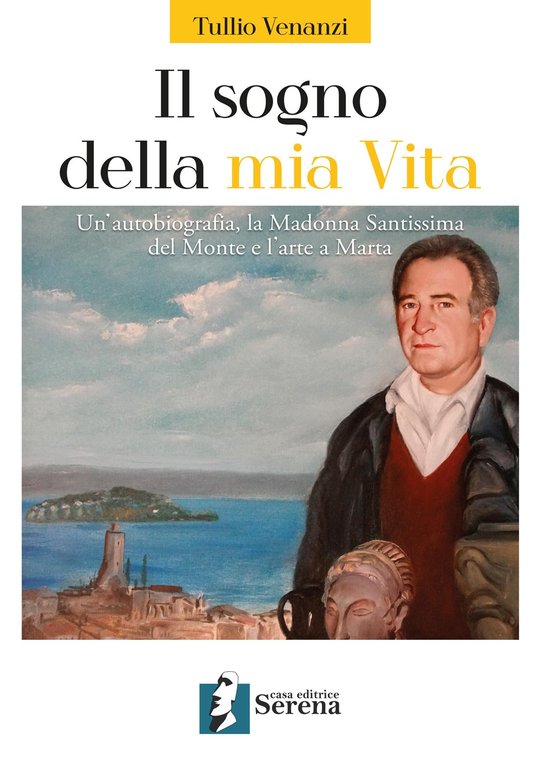 Il sogno della mia vita. Un'autobiografia, la Madonna Santissima del Monte e l'arte a Marta, Viterbo, Casa Editrice Serena, 2022