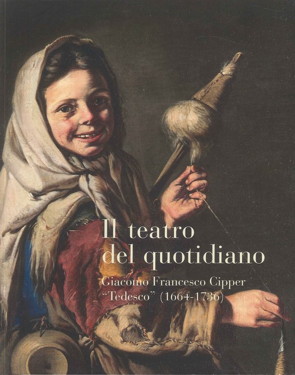 Il Teatro del Quotidiano. Giacomo Francesco Cipper "Tedesco"(1664-1736)