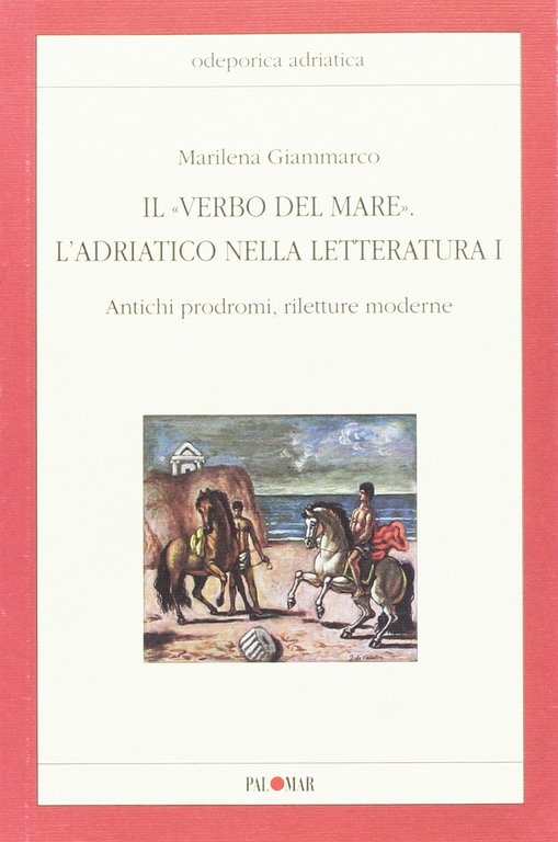 Il "verbo del mare". L'Adriatico nella letteratura. Vol. 1: Antichi prodromi, riletture moderne, Bari, Palomar di Alternative, 2010