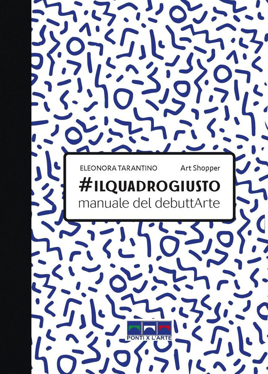 #ilquadrogiusto. Manuale del debuttArte, Milano, Ponti x l'Arte Associazione Culturale, …