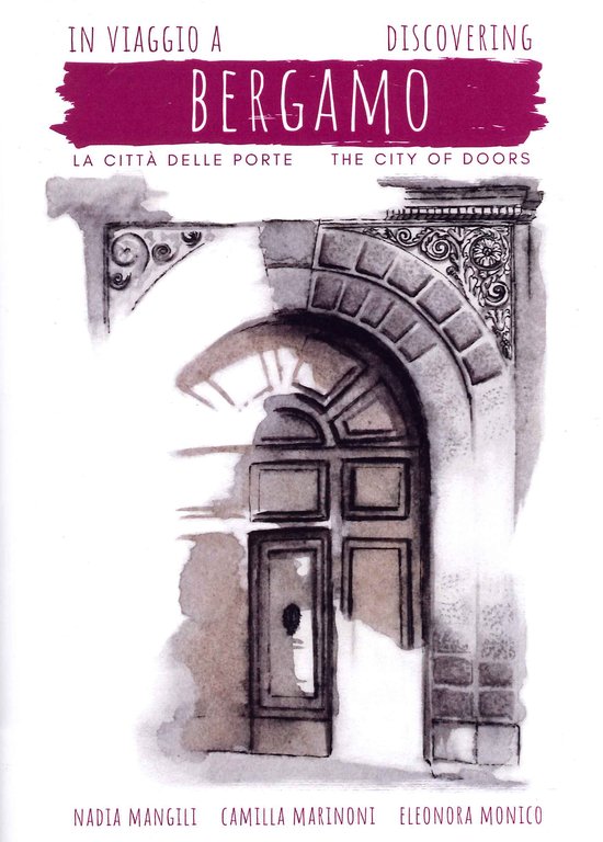 In Viaggio a Bergamo. Città delle porte. Discovering Bergamo. The city of doors.