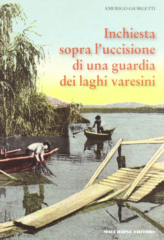 Inchiesta sopra l'uccisione di una guardia dei laghi varesini. Ricerche d'archivio di Angelo Barbieri, Varese, Macchione Editore, 2004