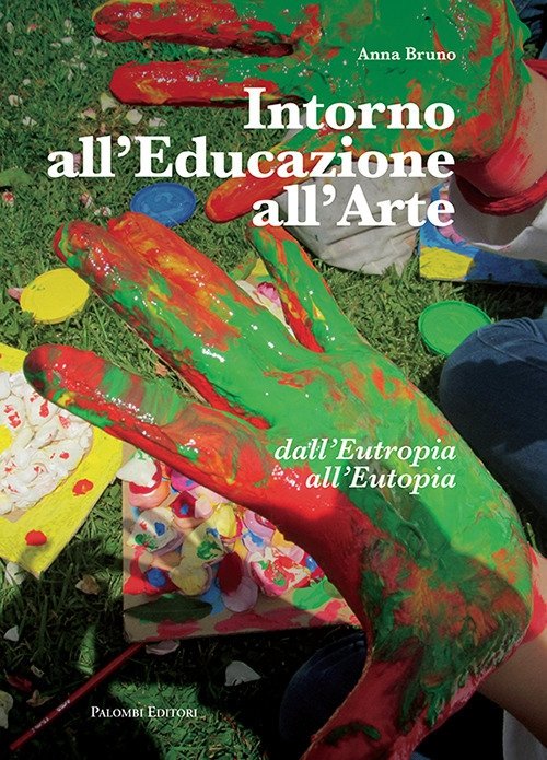 Intorno all'Educazione all'Arte. Dall'Eutropia all'Eutopia., Roma, Palombi Editori, 2018