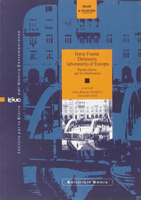 Istria, Fiume, Dalmazia, laboratorio d'Europa. Vol. 1: Parole chiave per la cittadinanza, Foligno, Editoriale Umbra, 2009
