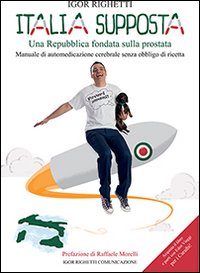 Italia supposta. Una Repubblica fondata sulla prostata. Manuale di automedicazione …