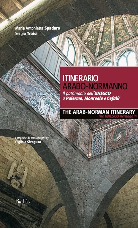 Itinerario arabo-normanno. Il patrimonio dell'UNESCO a Palermo, Monreale e Cefalù. The Arab-Norman Itinerary. The UNESCO Heritage in Palermo, Monreale and Cefalù.