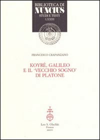 Koyré, Galileo e il vecchio sogno di Platone, Firenze, Casa Editrice Leo S. Olschki, 2014