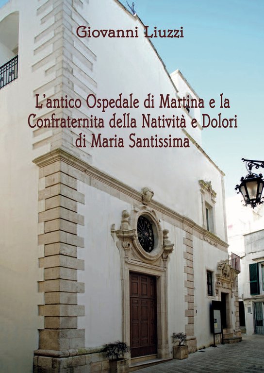 L'antico Ospedale di Martina e la Confraternita della Natività e Dolori di Maria Santissima, Martina Franca, Artebaria Edizioni, 2022