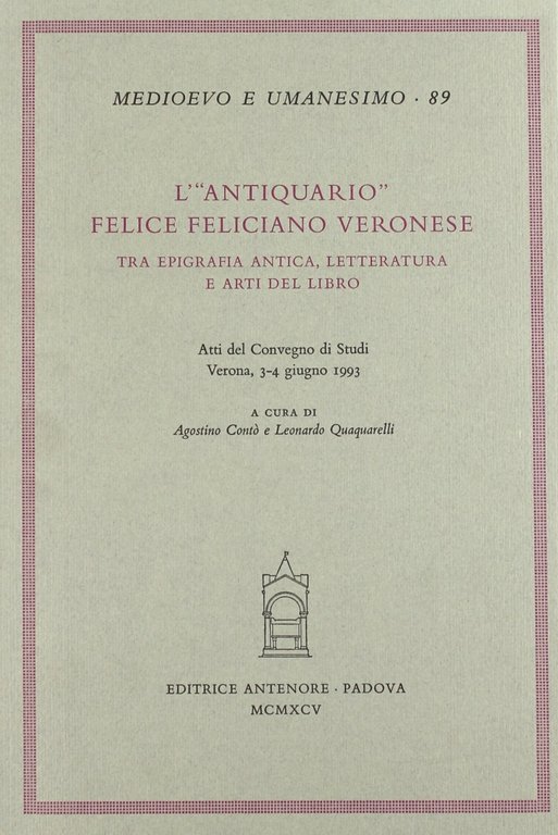 L'antiquario. Felice Feliciano veronese tra epigrafia antica, letteratura e arti del libro. Atti del Convegno di studi (Verona, 3-4 giugno 1993)