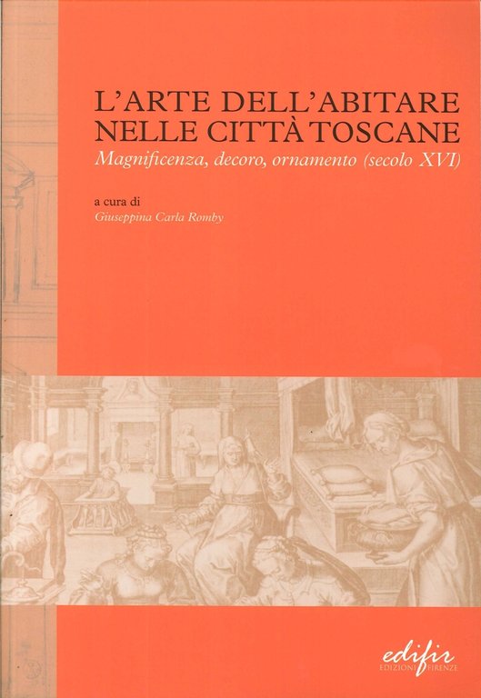 L'Arte dell'Abitare nelle Città Toscane. Magnificenza, Decoro, Ornamento (Secolo XVI), Firenze, Edifir, 2013